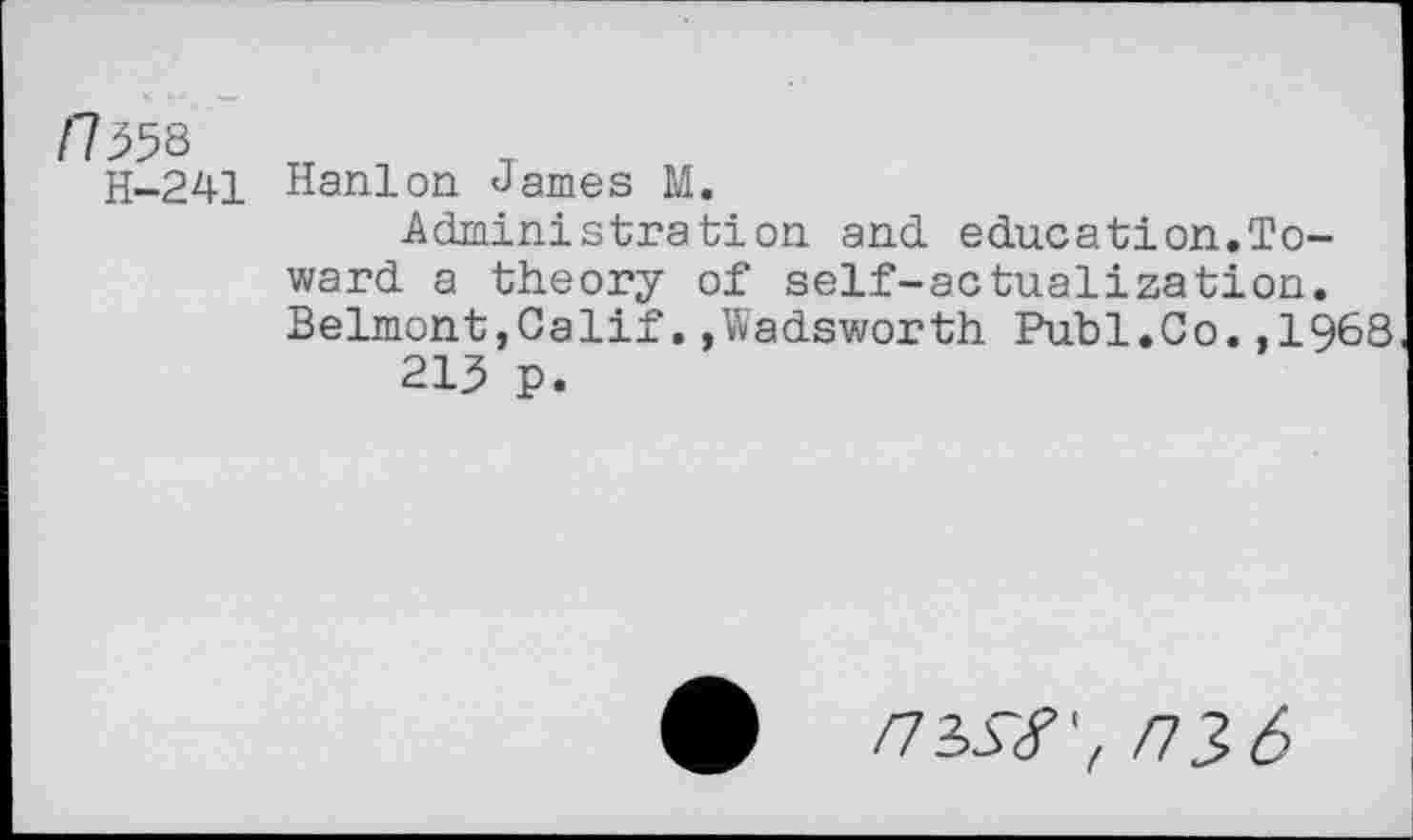 ﻿11^8
H-241
Hanlon James M.
Administration and education.Toward a theory of self-actualization. Belmont,Calif.»Wadsworth Publ.Co.,1968 213 p.